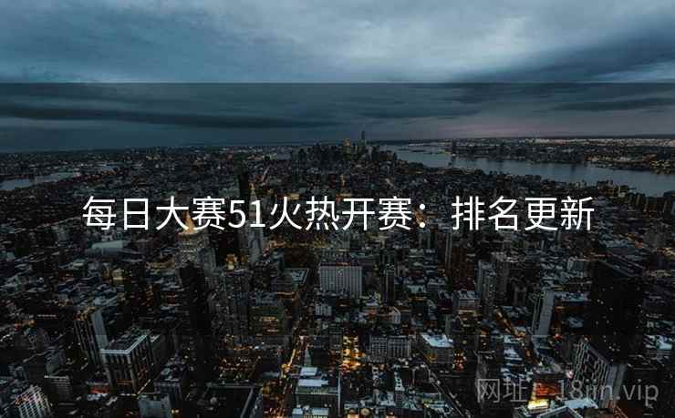 每日大赛51火热开赛：排名更新