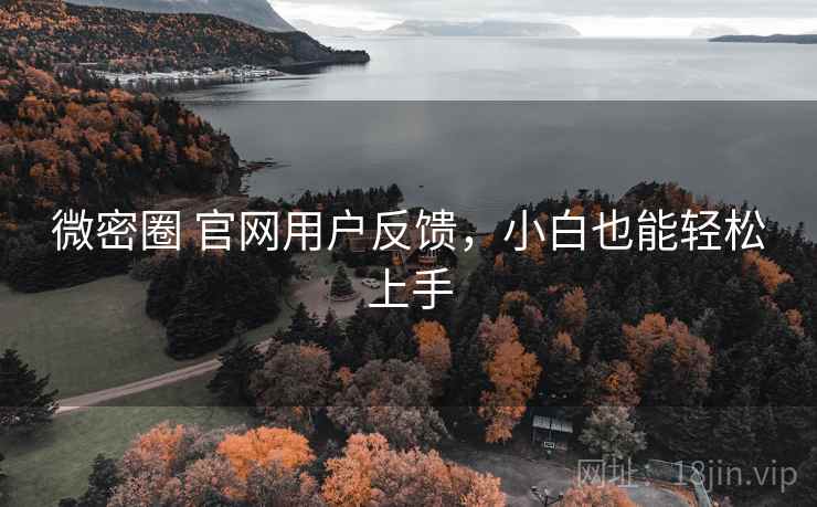 微密圈 官网用户反馈，小白也能轻松上手