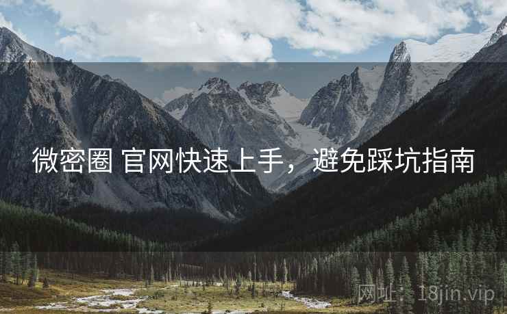 微密圈 官网快速上手,避免踩坑指南