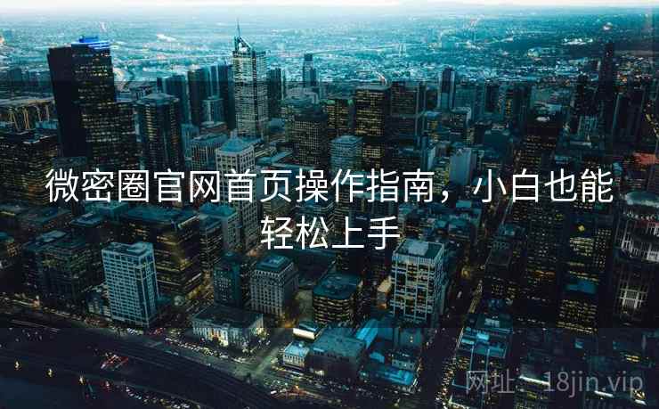 微密圈官网首页操作指南，小白也能轻松上手