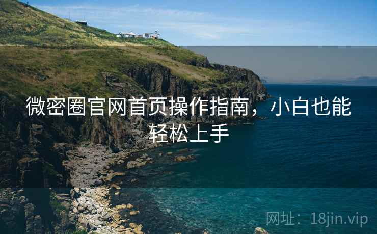 微密圈官网首页操作指南，小白也能轻松上手