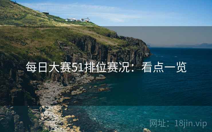 每日大赛51排位赛况：看点一览