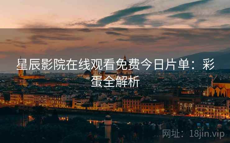 星辰影院在线观看免费今日片单：彩蛋全解析