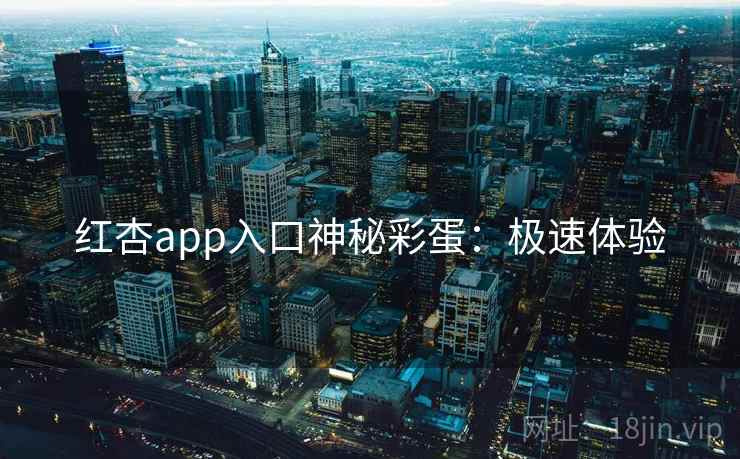 红杏app入口神秘彩蛋：极速体验