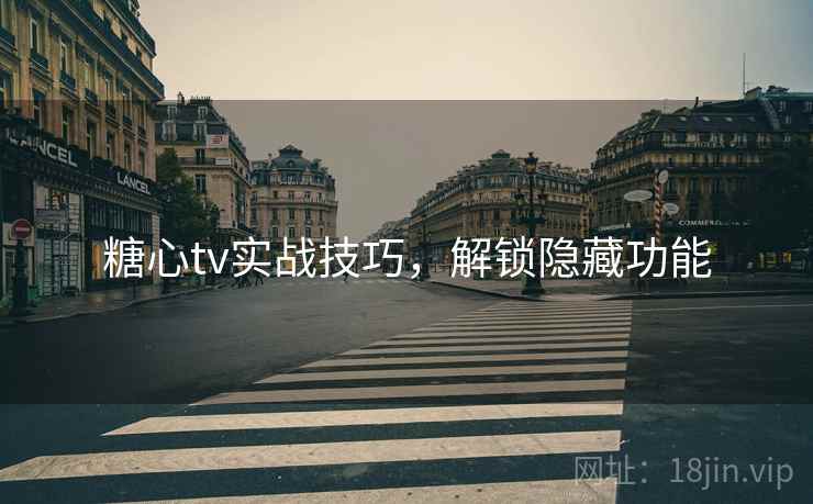 糖心tv实战技巧，解锁隐藏功能