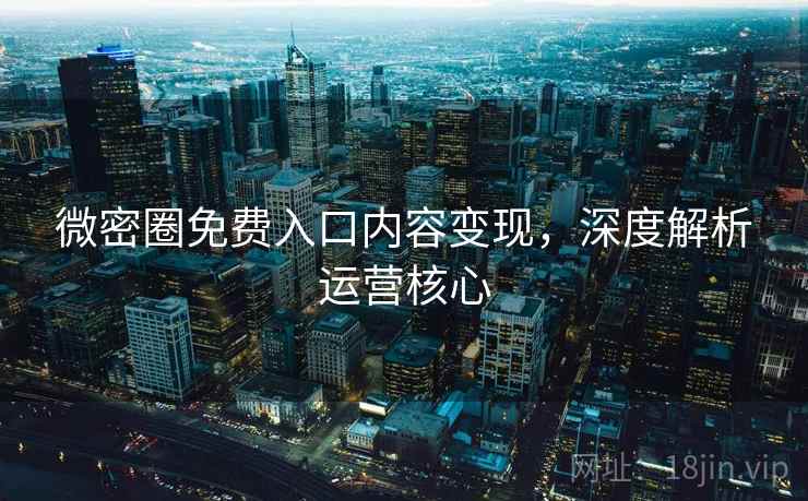 微密圈免费入口内容变现，深度解析运营核心