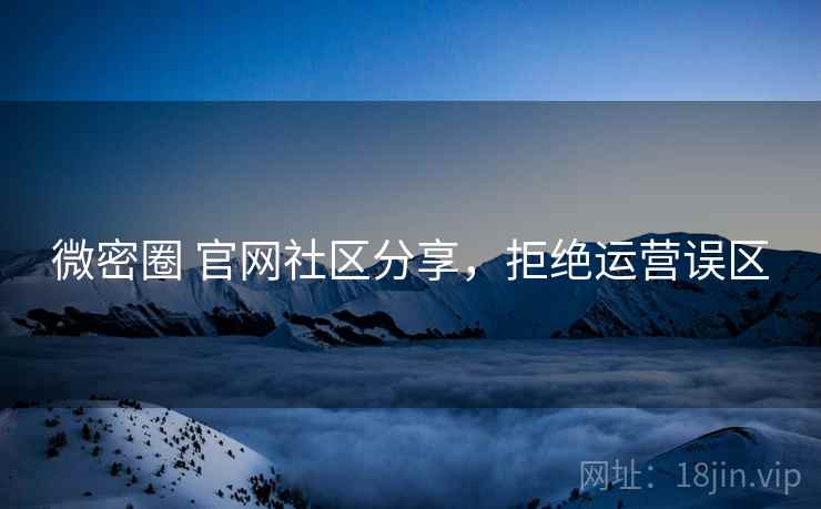 微密圈 官网社区分享，拒绝运营误区