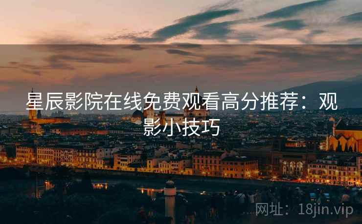 星辰影院在线免费观看高分推荐：观影小技巧