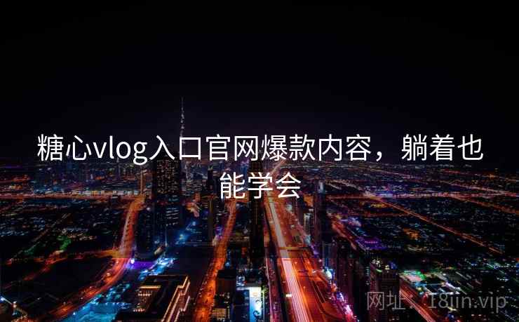 糖心vlog入口官网爆款内容，躺着也能学会
