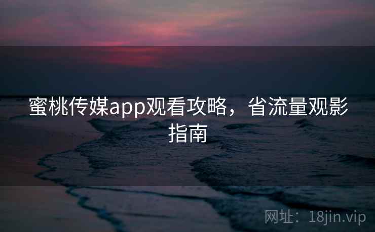 蜜桃传媒app观看攻略，省流量观影指南