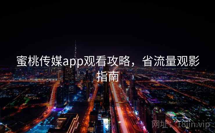 蜜桃传媒app观看攻略，省流量观影指南