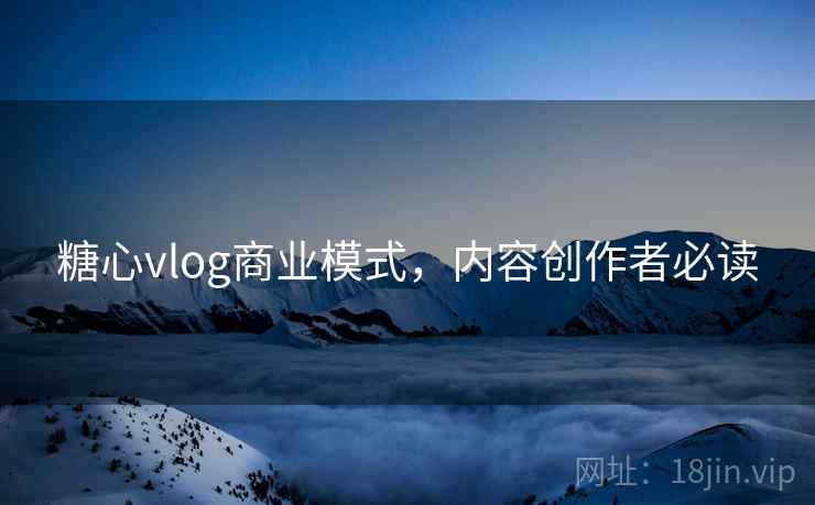 糖心vlog商业模式，内容创作者必读